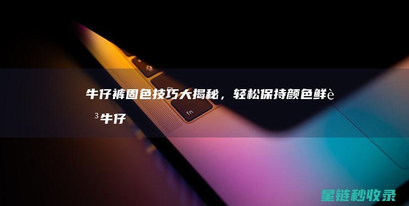 牛仔裤固色技巧大揭秘，轻松保持颜色鲜艳 (牛仔裤固色技巧)