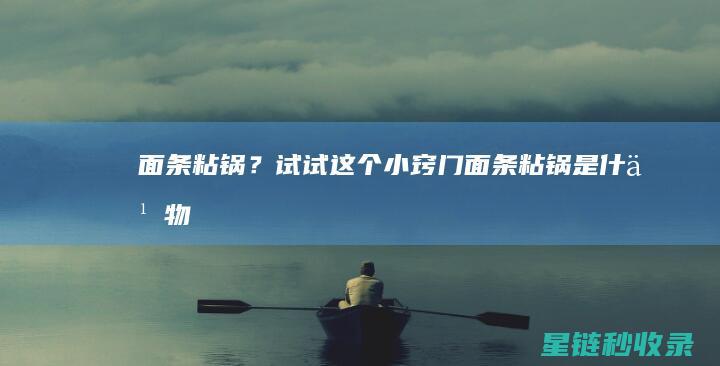 面条粘锅？试试这个小窍门！ (面条粘锅是什么物理现象)