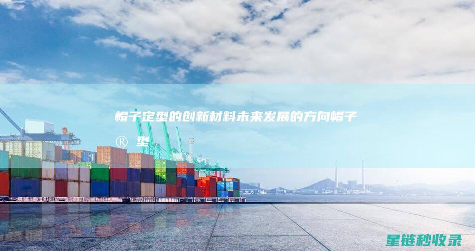 帽子定型的创新材料：未来发展的方向 (帽子 定型)